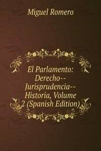 El Parlamento: Derecho--Jurisprudencia--Historia, Volume 2 (Spanish Edition)