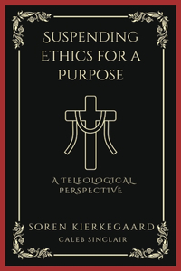 Suspending Ethics for a Purpose: A Teleological Perspective