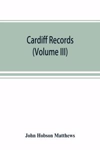 Cardiff records; being materials for a history of the county borough from the earliest times (Volume III)