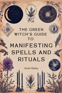 Green Witch's Guide to Manifesting Spells and Rituals