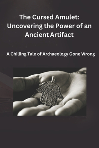 Cursed Amulet: Uncovering the Power of an Ancient Artifact: A Chilling Tale of Archaeology Gone Wrong