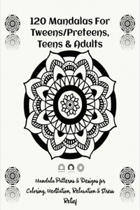 120 Mandalas For Tweens/Preteens, Teens & Adults: 120 Mandala Patterns & Designs for Coloring, Meditation, Relaxation & Stress Relief