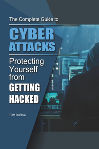 COMPLETE GUIDE TO CYBER ATTACKS - Protecting Yourself From Getting Hacked