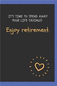 It's time to spend away your life savings! Enjoy retirement.