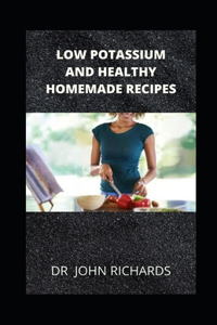 Low Potassium And Healthy Homemade Recipes: Healthy Homemade Recipes for People with High Potassium Levels in Blood