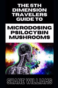 THE 5th DIMENSION TRAVELERS GUIDE TO MICRODOSING PSILOCYBIN MUSHROOMS