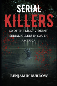 Big Book of Serial Killers: 50 of the Most Violent Serial Killers in South America