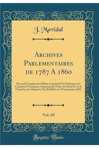 Archives Parlementaires de 1787 a 1860, Vol. 69: Recueil Complet Des Debats Legislatifs Et Politiques Des Chambres Francaises, Imprime Par Ordre Du Senat Et de la Chambre Des Deputes; Du 26 Juillet Au 19 Septembre 1831 (Classic Reprint)
