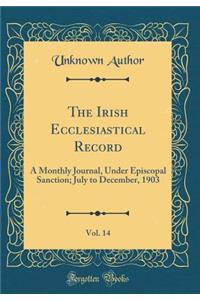 The Irish Ecclesiastical Record, Vol. 14: A Monthly Journal, Under Episcopal Sanction; July to December, 1903 (Classic Reprint)