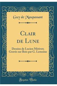 Clair de Lune: Dessins de Lucien Mï¿½tivet; Gravï¿½s Sur Bois Par G. Lemoine (Classic Reprint)