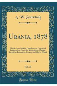 Urania, 1878, Vol. 35: Musik-Zeitschrift Fï¿½r Orgelbau Und Orgelspiel Insbesondere, Sowie Fï¿½r Musikalische Theorie, Kirchliche, Instruktive Gesang-Und Clavier-Musik (Classic Reprint)