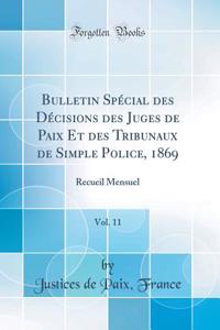 Bulletin SpÃ©cial Des DÃ©cisions Des Juges de Paix Et Des Tribunaux de Simple Police, 1869, Vol. 11: Recueil Mensuel (Classic Reprint)