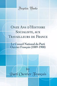 Onze Ans d'Histoire Socialiste, aux Travailleurs de France: Le Conseil National du Parti Ouvrier Français (1889-1900) (Classic Reprint)