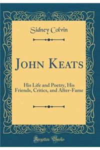 John Keats: His Life and Poetry, His Friends, Critics, and After-Fame (Classic Reprint)