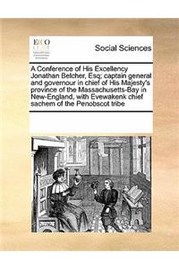 A Conference of His Excellency Jonathan Belcher, Esq; Captain General and Governour in Chief of His Majesty's Province of the Massachusetts-Bay in New-England, with Evewakenk Chief Sachem of the Penobscot Tribe