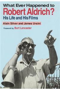 Whatever Happened to Robert Aldrich?: His Life and His Films