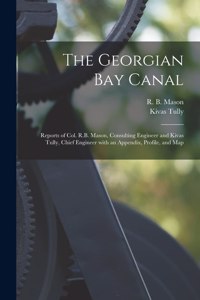 Georgian Bay Canal [microform]: Reports of Col. R.B. Mason, Consulting Engineer and Kivas Tully, Chief Engineer With an Appendix, Profile, and Map