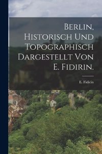 Berlin, historisch und topographisch dargestellt von E. Fidirin.