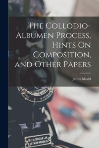 Collodio-Albumen Process, Hints On Composition, and Other Papers