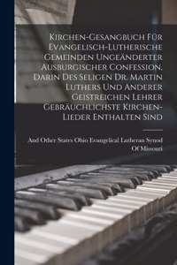 Kirchen-Gesangbuch Für Evangelisch-Lutherische Gemeinden Ungeänderter Ausburgischer Confession, Darin Des Seligen Dr. Martin Luthers Und Anderer Geistreichen Lehrer Gebräuchlichste Kirchen-Lieder Enthalten Sind