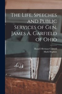 Life, Speeches and Public Services of Gen. James A. Garfield of Ohio