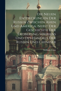 neuen Entdeckungen der Russen zwischen Asien und America, nebst der Geschichte der Eroberung Siberiens und des Handels der Russen und Chineser