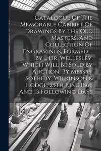 Catalogue Of The Memorable Cabinet Of Drawings By The Old Masters, And Collection Of Engravings, Formed ... By ... Dr. Wellesley. Which Will Be Sold By Auction, By Messrs. Sotheby, Wilkinson & Hodge, 25th June 1866 And 13 Following Days
