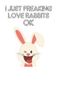 I Just Freaking Love Rabbits Ok: Cute Rabbits Lovers Journal / Notebook / Diary / Birthday Gift (6x9 - 110 Blank Lined Pages)