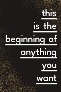 This Is The Beginning of Anything You Want