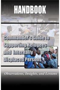 Commander's Guide to Supporting Refugees and Internally Displaced Persons Handbook