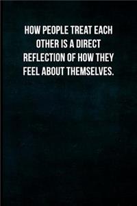 How people treat each other is a direct reflection of how they feel about themselves.