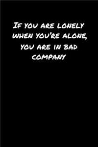 If You Are Lonely When You're Alone You Are In Bad Company