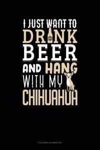 I Just Want To Drink Beer & Hang With My Chihuahua: 6 Columns Columnar Pad