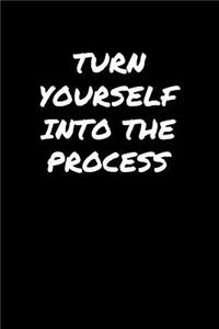 Turn Yourself Into The Process