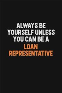 Always Be Yourself Unless You Can Be A Loan Representative
