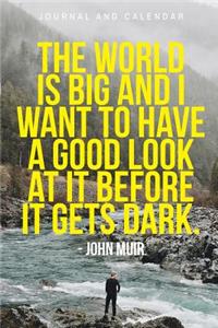 The World Is Big and I Want to Have a Good Look at It Before It Gets Dark. - John Muir