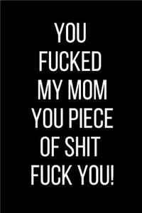 You Fucked My Mom You Piece Of Shit Fuck You!
