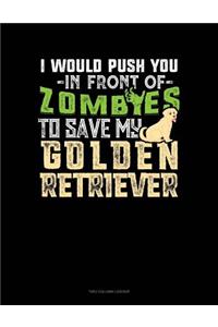 I Would Push You In Front Of Zombies To Save My Golden Retriever