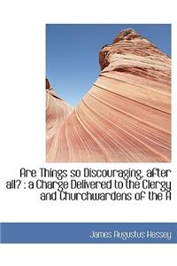 Are Things So Discouraging, After All?: A Charge Delivered to the Clergy and Churchwardens of the a