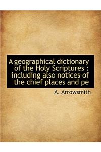 A Geographical Dictionary of the Holy Scriptures: Including Also Notices of the Chief Places and Pe