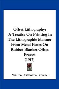 Offset Lithography: A Treatise On Printing In The Lithographic Manner From Metal Plates On Rubber Blanket Offset Presses (1917)