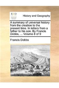 A Summary of Universal History from the Creation to the Present Time. in Letters from a Father to His Son. by Francis Dobbs, ... Volume 8 of 9