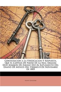 Contestacion a La Vindicacion Y Respuesta, Que El Capitan De Navio De La Real Armada Don Joaquin De Zarauz Dió Al Suplemento Del Diario De México Del Viernes 8 De Noviembre De 1805