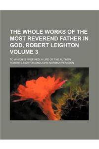 The Whole Works of the Most Reverend Father in God, Robert Leighton Volume 3; To Which Is Prefixed, a Life of the Author
