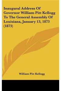 Inaugural Address of Governor William Pitt Kellogg to the General Assembly of Louisiana, January 13, 1873 (1873)