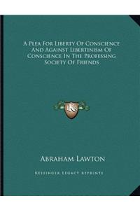 A Plea For Liberty Of Conscience And Against Libertinism Of Conscience In The Professing Society Of Friends