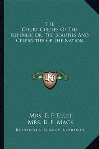 Court Circles of the Republic Or, the Beauties and Celebrities of the Nation