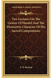 Two Lectures on the Genius of Handel and the Distinctive Character of His Sacred Compositions