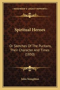 Spiritual Heroes: Or Sketches of the Puritans, Their Character and Times (1850)