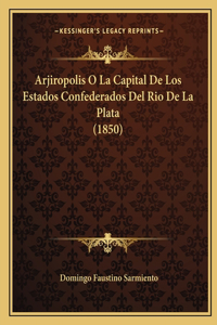 Arjiropolis O La Capital De Los Estados Confederados Del Rio De La Plata (1850)